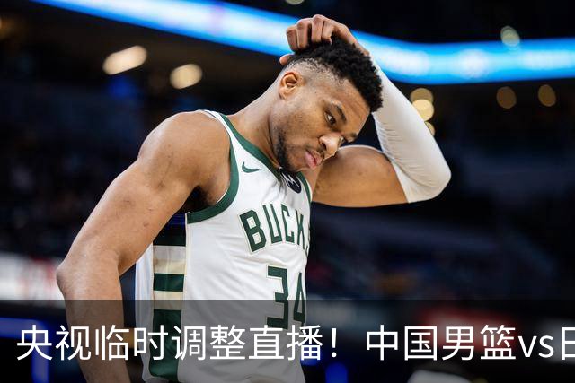 央视临时调整直播！中国男篮vs日本被移出CCTV5，中超补赛却上位，排播优先级让人看不懂