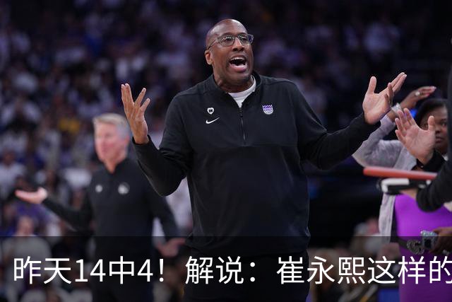 昨天14中4！解说：崔永熙这样的球员在国际赛场上没资格投中距离